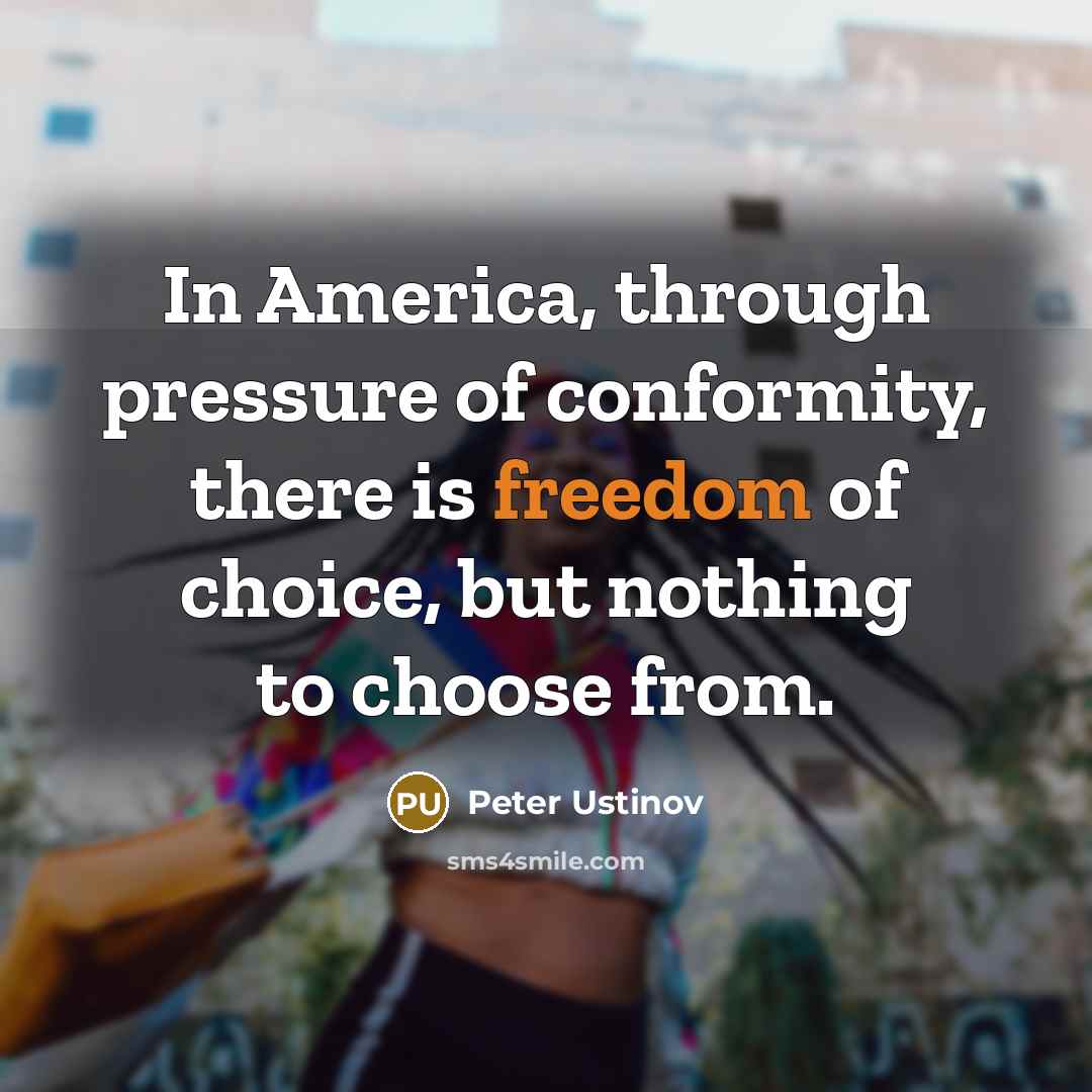 “In America, through pressure of conformity, there is freedom of…” quote by Peter Ustinov