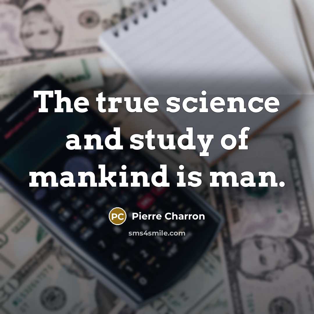 “The true science and study of mankind is man.…” quote by Pierre Charron