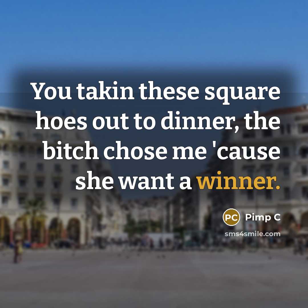 “You takin these square hoes out to dinner, the bitch chose me 'cause she want a winner.” quote by Pimp C