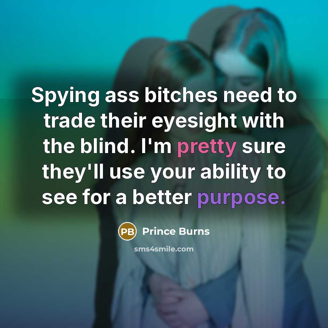 “Spying ass bitches need to trade their eyesight with the blind. I'm pretty sure they'll use your ability to see for a better purpose.” quote by Prince Burns