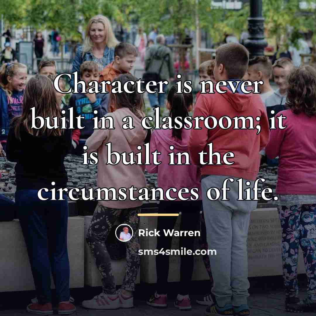 “Character is never built in a classroom; it is built…” quote by Rick Warren
