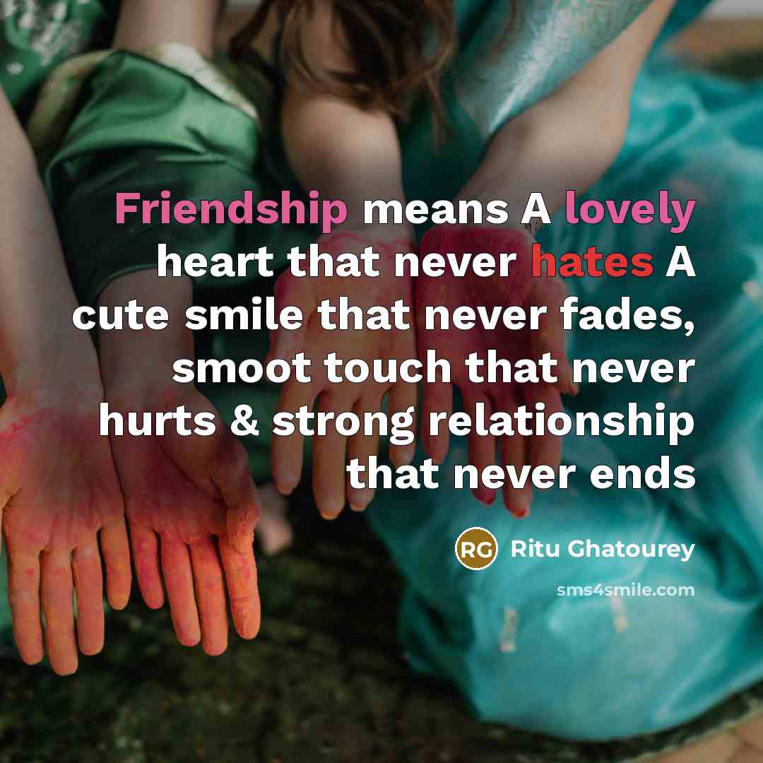 “Friendship means A lovely heart that never hates A cute smile that never fades, smoot touch that never hurts & strong relationship that never ends” quote by Ritu Ghatourey