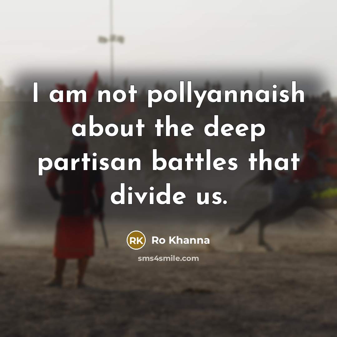 “I am not pollyannaish about the deep partisan battles that…” quote by Ro Khanna