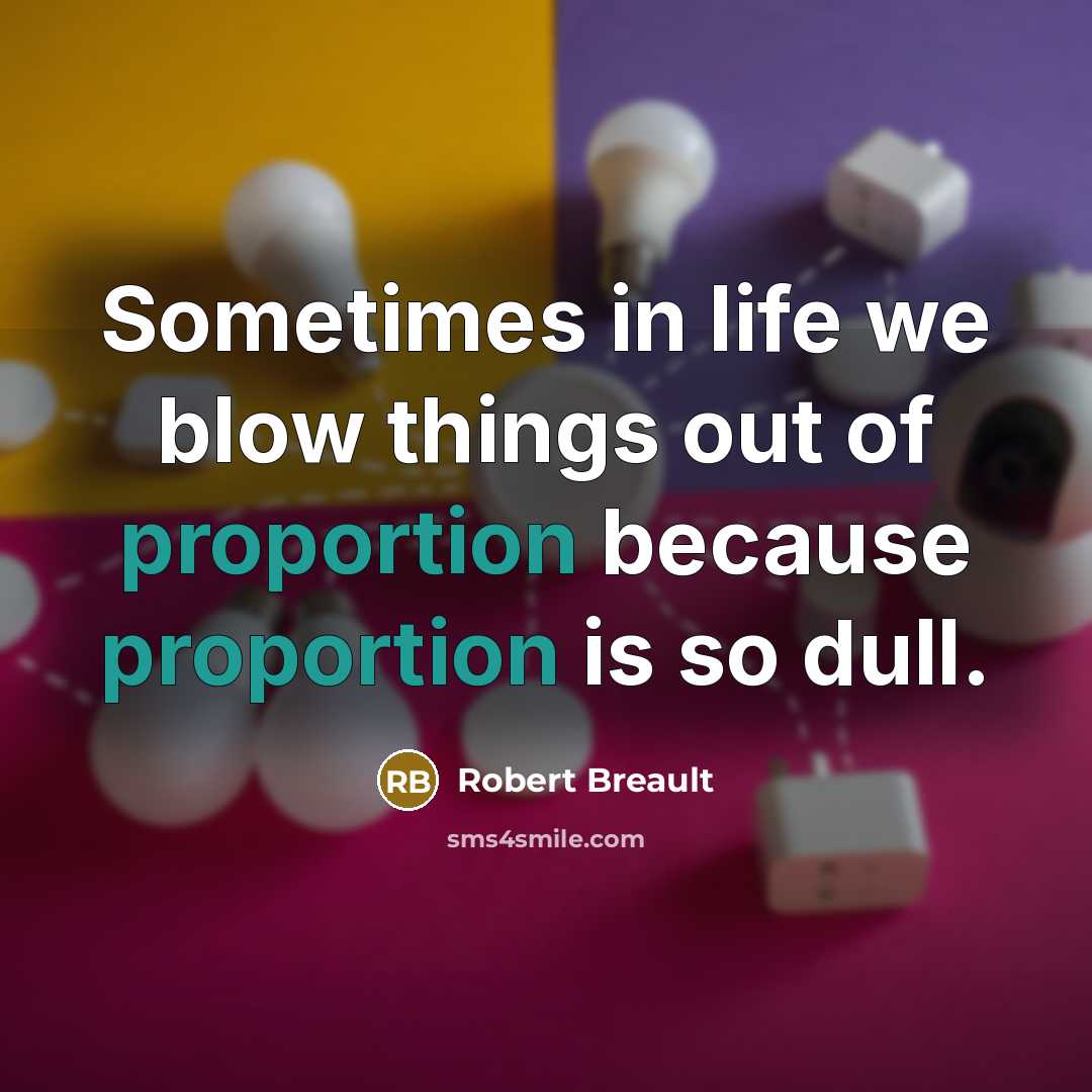 “Sometimes in life we blow things out of proportion because…” quote by Robert Breault