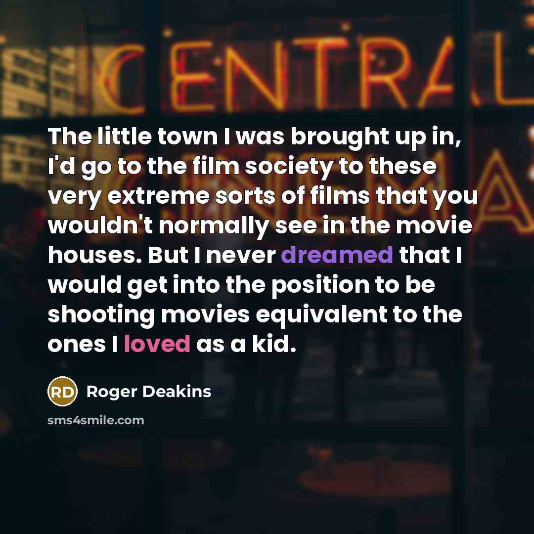 “The little town I was brought up in, I'd go…” quote by Roger Deakins