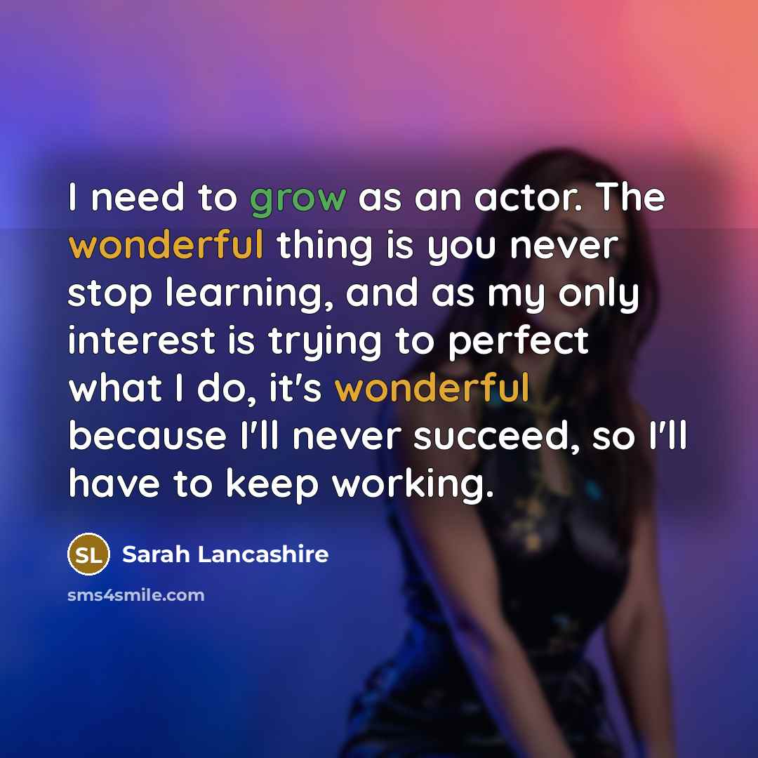 “I need to grow as an actor. The wonderful thing…” quote by Sarah Lancashire