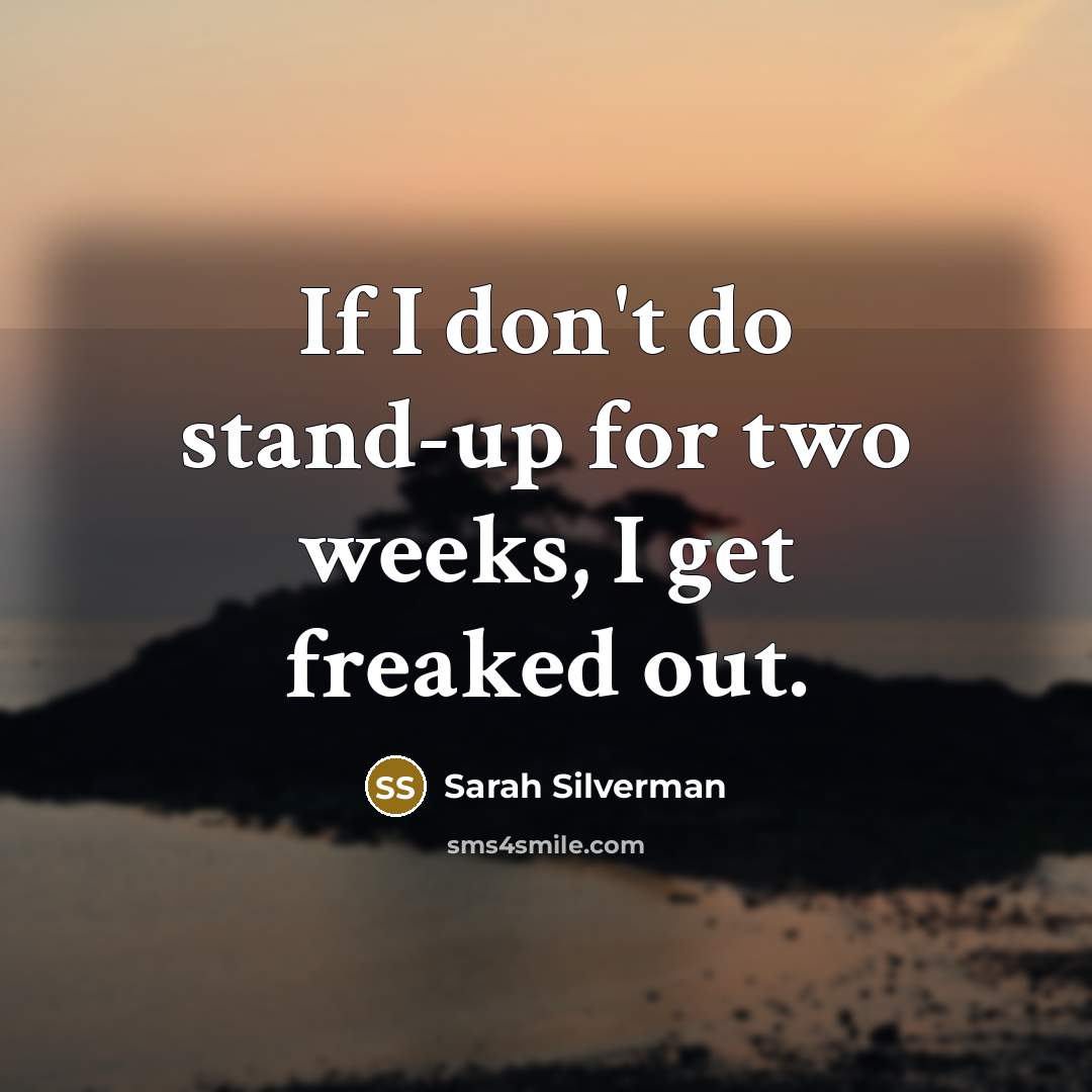 “If I don't do stand-up for two weeks, I get…” quote by Sarah Silverman