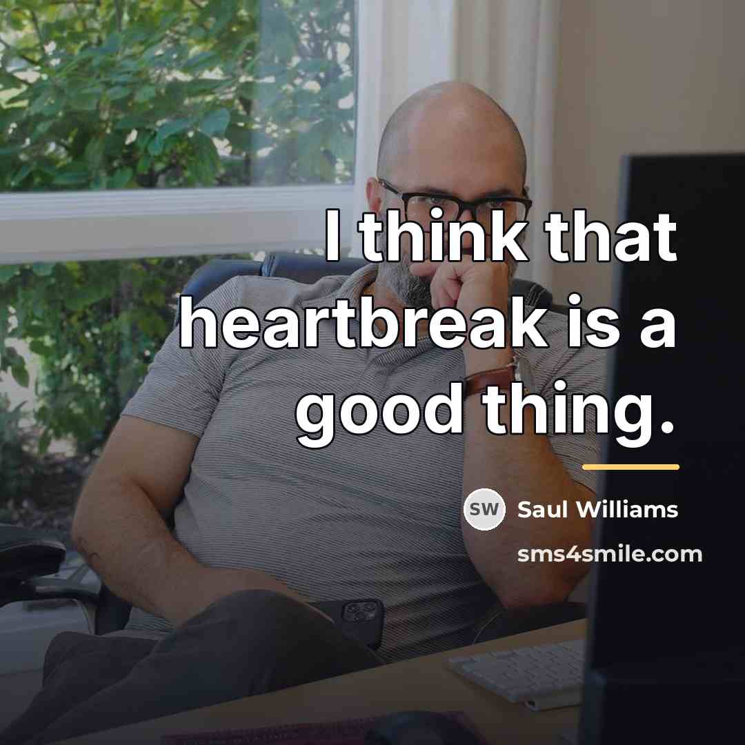“I think that heartbreak is a good thing.…” quote by Saul Williams