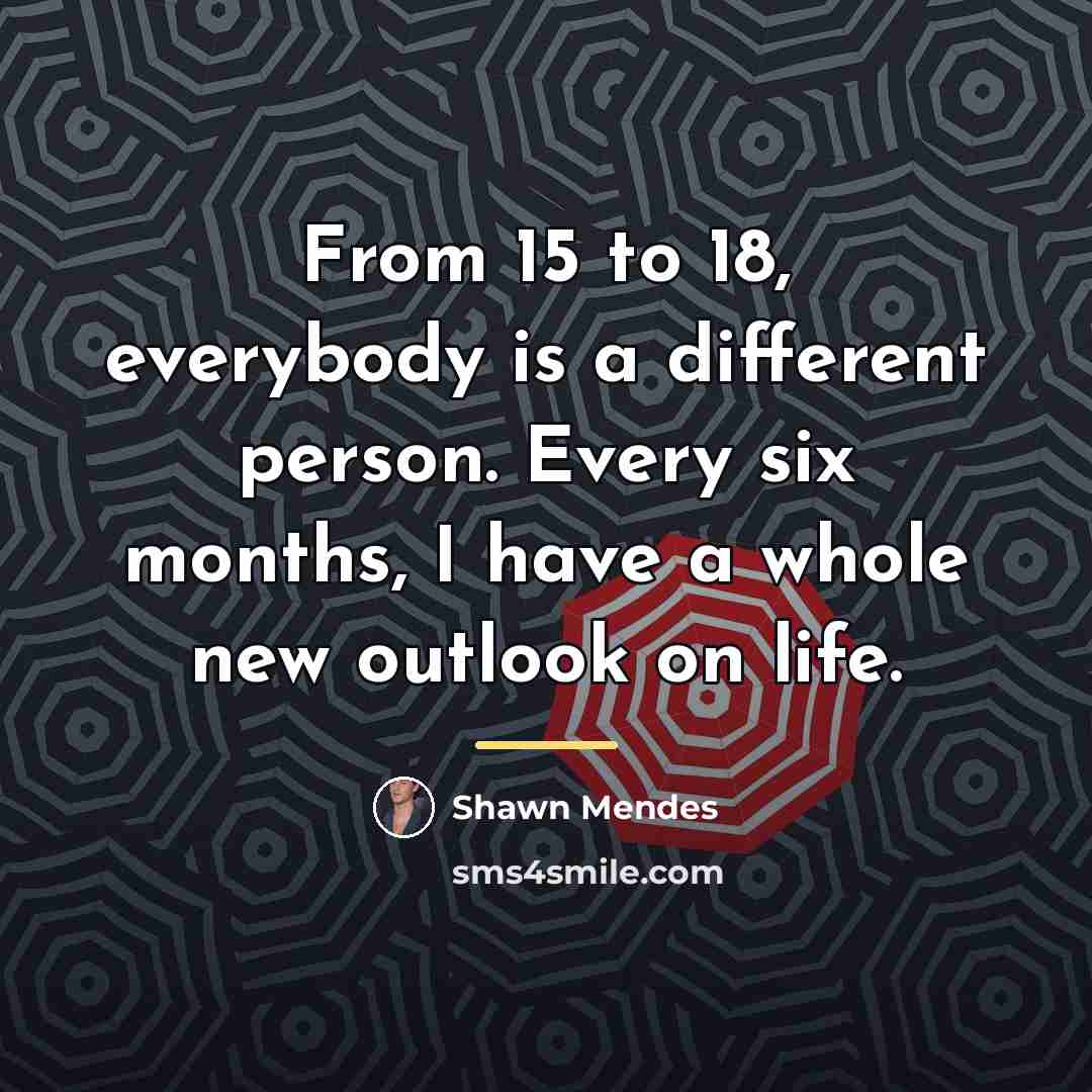 “From 15 to 18, everybody is a different person. Every…” quote by Shawn Mendes