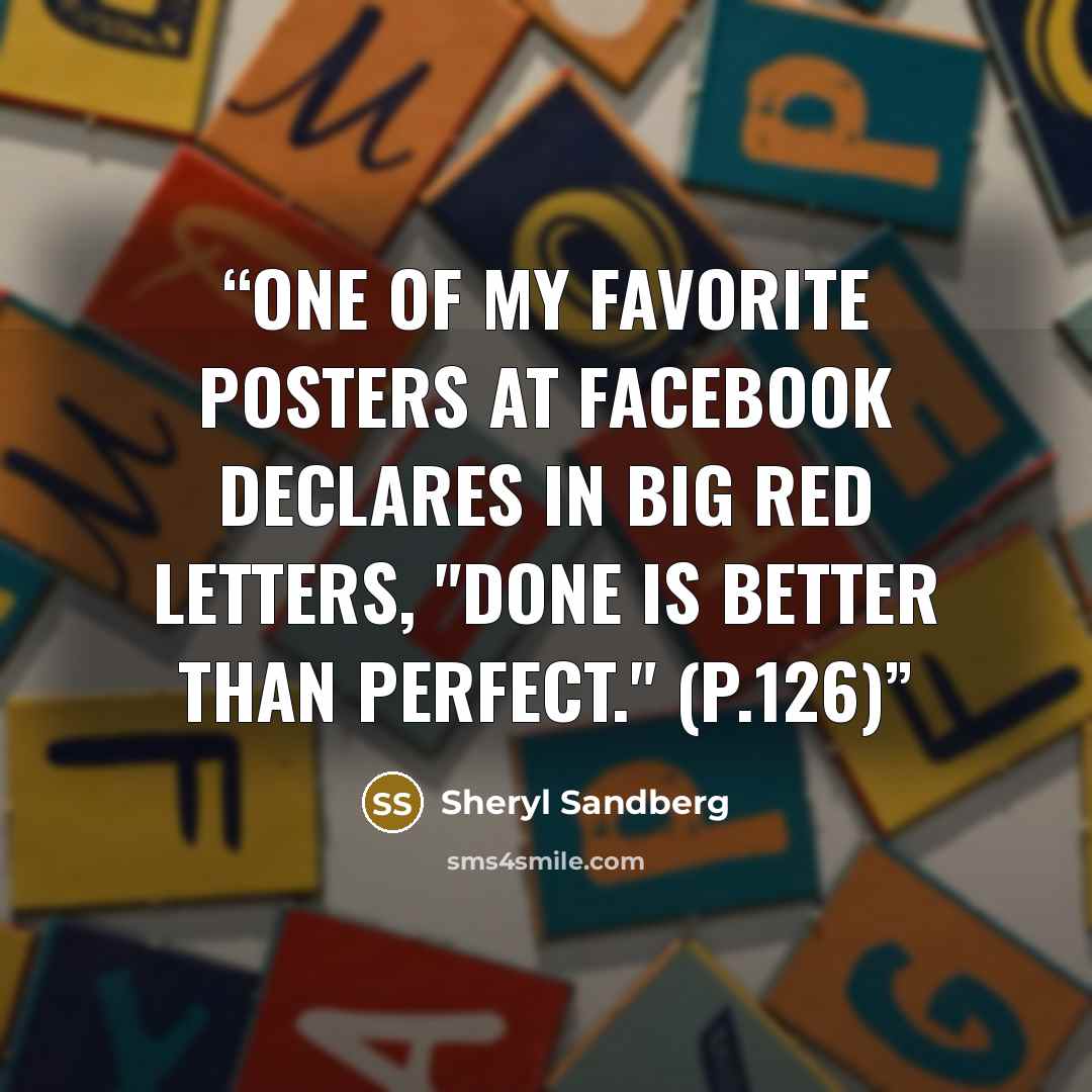 “One of my favorite posters at Facebook declares in big red letters, "Done is better than perfect." (p.126)” quote by Sheryl Sandberg