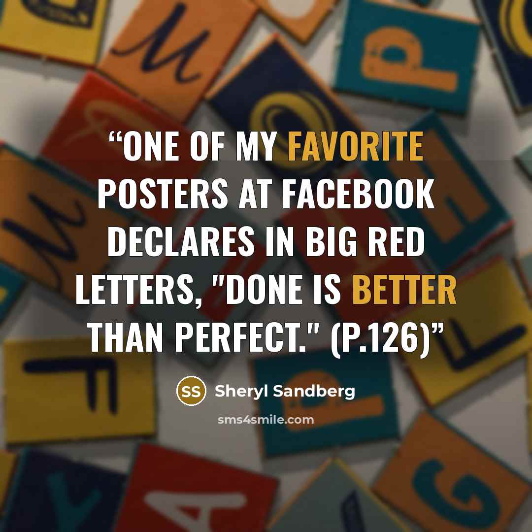 “One of my favorite posters at Facebook declares in big red letters, "Done is better than perfect." (p.126)” quote by Sheryl Sandberg