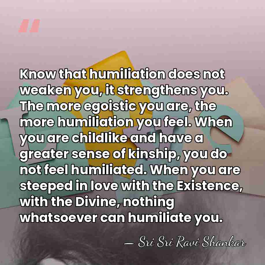 Know that humiliation does not weaken you, it strengthens you. The more&hellip; - Sri Sri Ravi Shankar