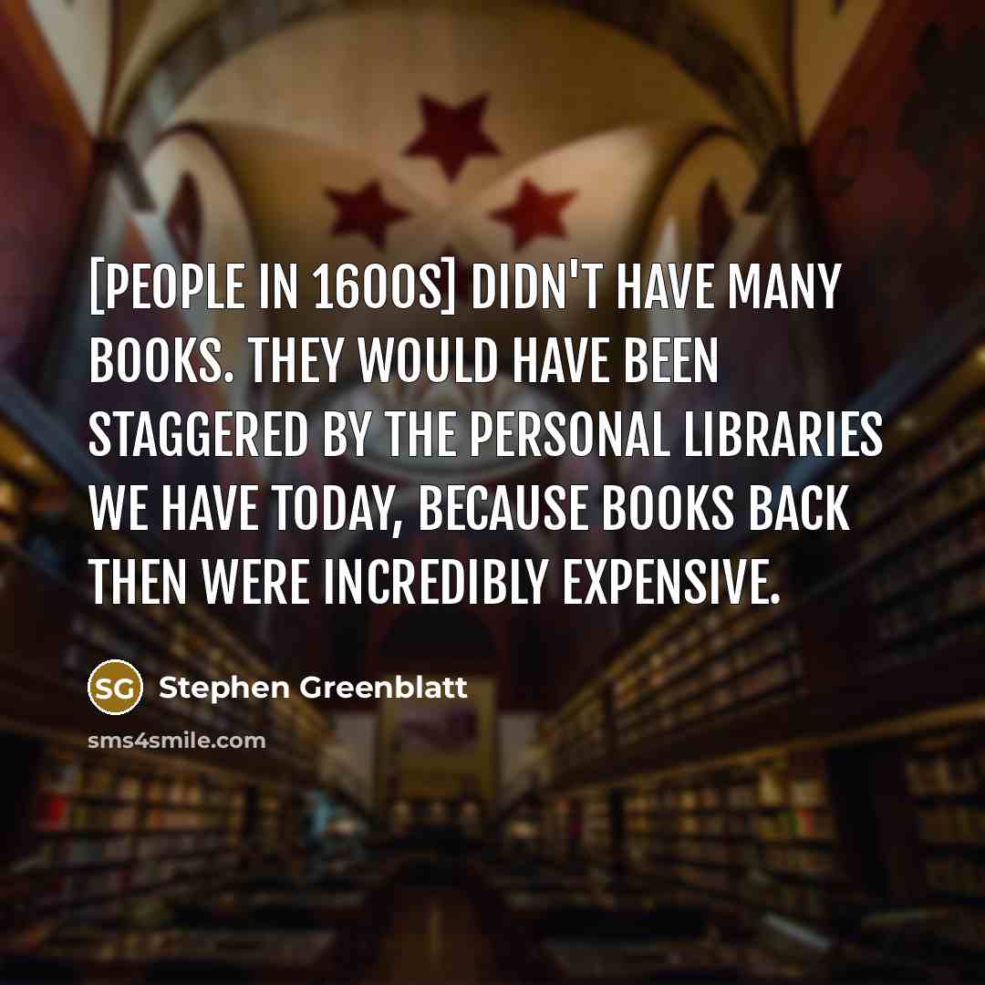 “[People in 1600s] didn't have many books. They would have…” quote by Stephen Greenblatt