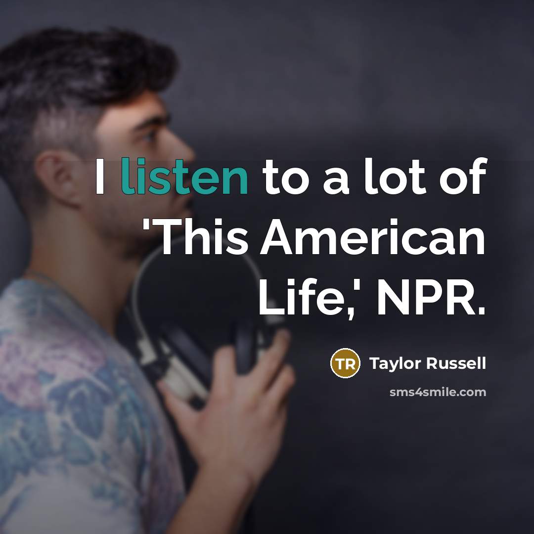 “I listen to a lot of 'This American Life,' NPR.…” quote by Taylor Russell