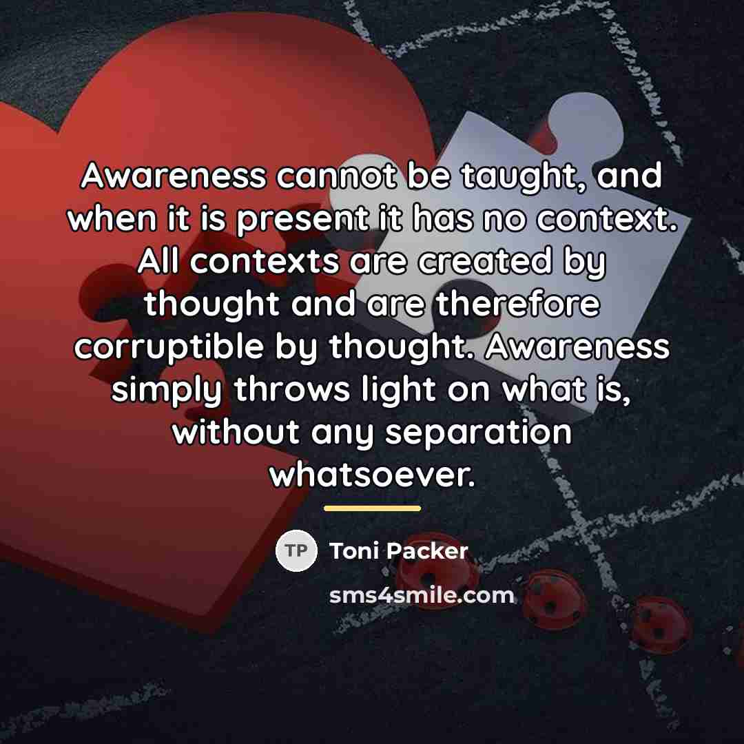 “Awareness cannot be taught, and when it is present it…” quote by Toni Packer
