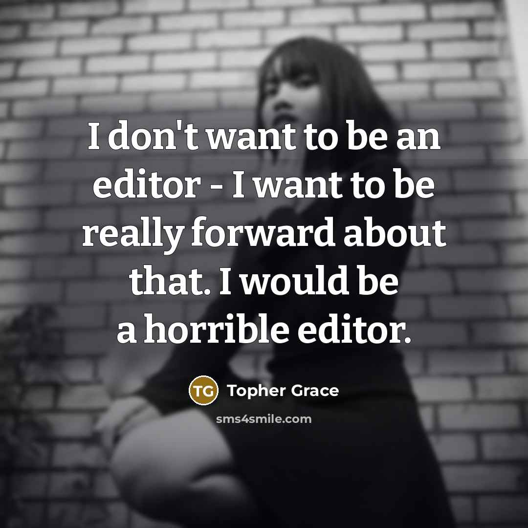 “I don't want to be an editor - I want…” quote by Topher Grace