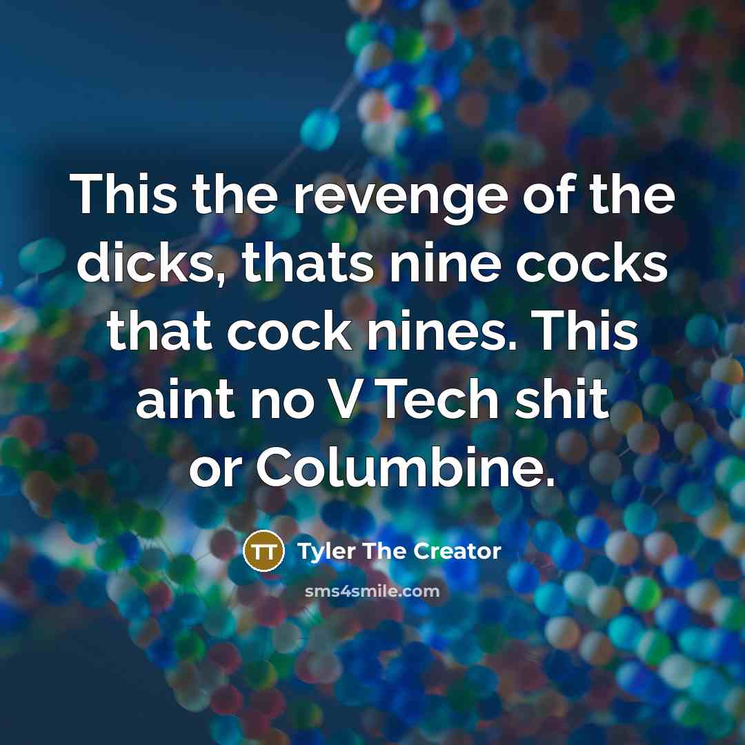 “This the revenge of the dicks, thats nine cocks that…” quote by Tyler The Creator