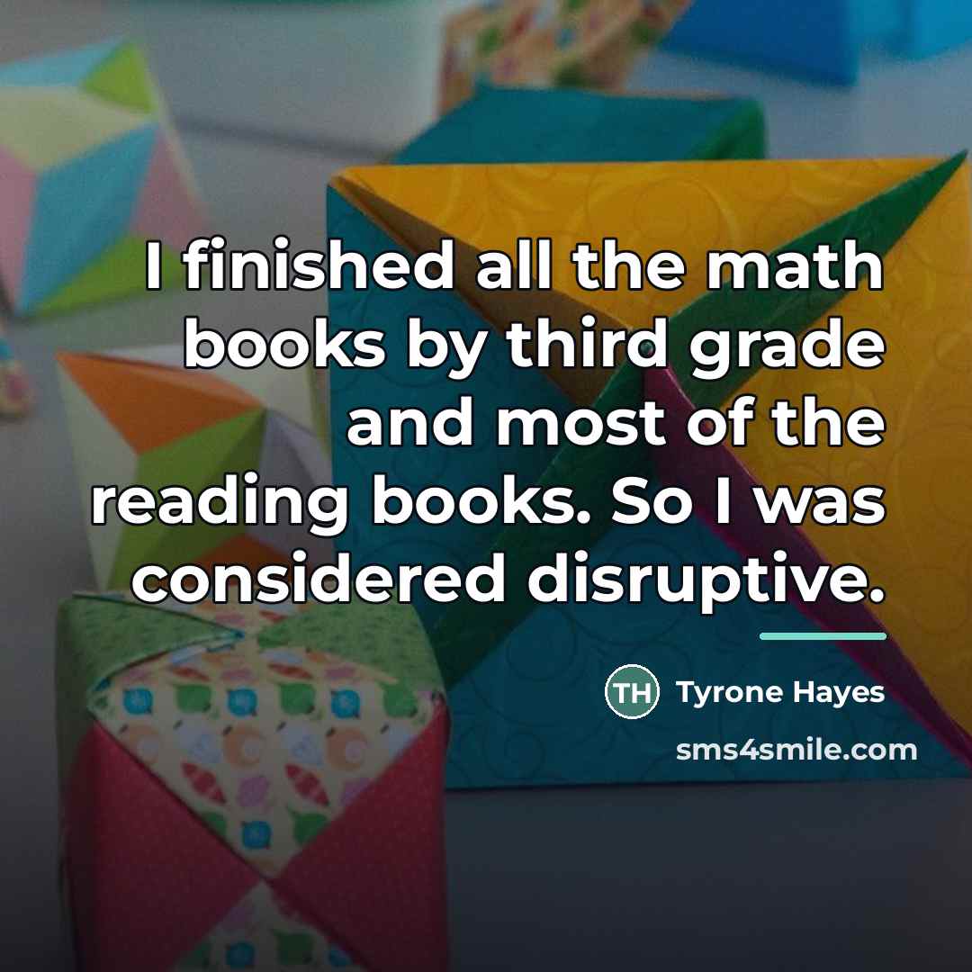 “I finished all the math books by third grade and…” quote by Tyrone Hayes