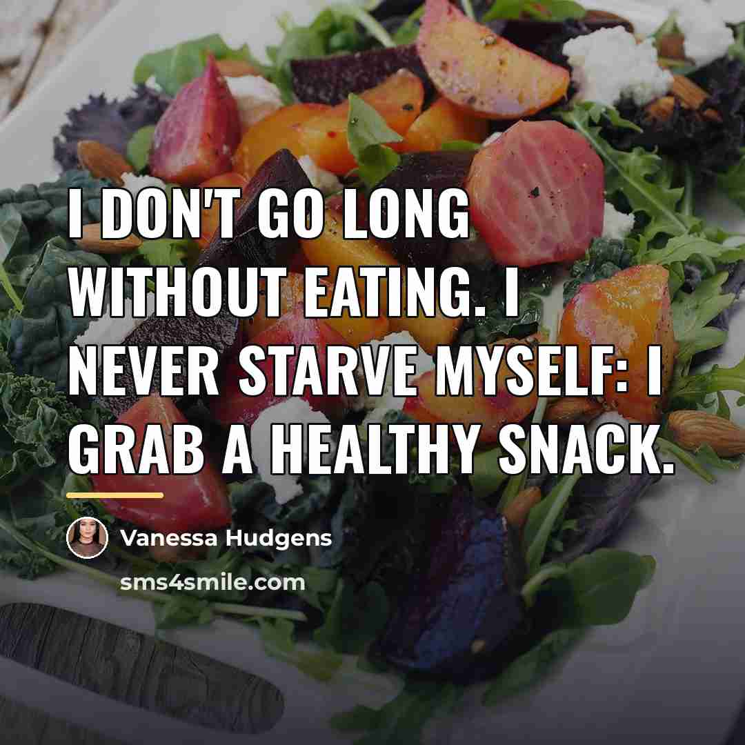“I don't go long without eating. I never starve myself:…” quote by Vanessa Hudgens