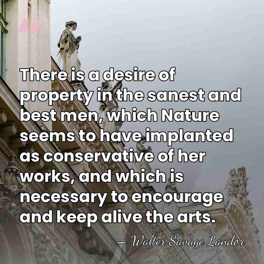 There is a desire of property in the sanest and best men,&hellip; - Walter Savage Landor