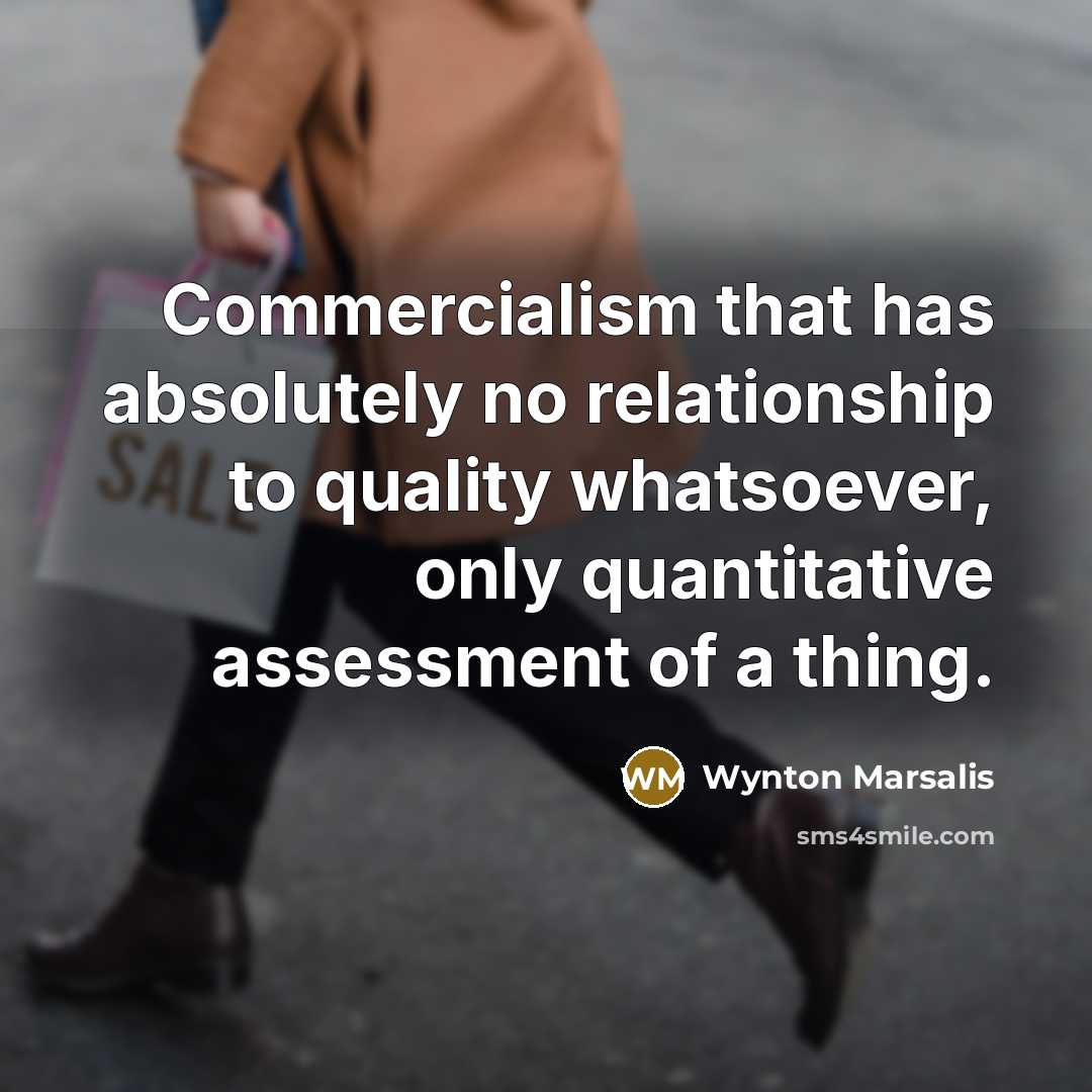 “Commercialism that has absolutely no relationship to quality whatsoever, only…” quote by Wynton Marsalis