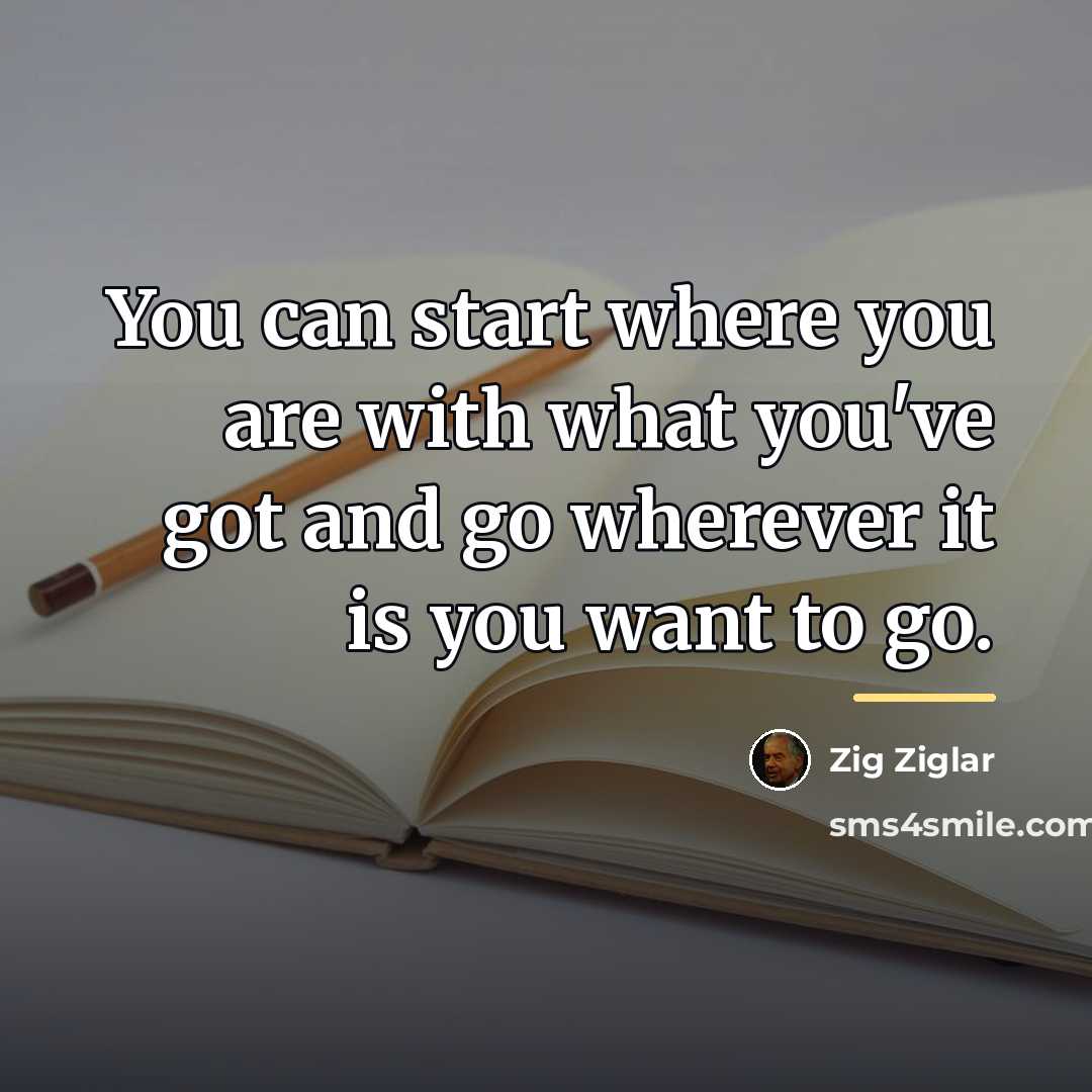 “You can start where you are with what you've got…” quote by Zig Ziglar