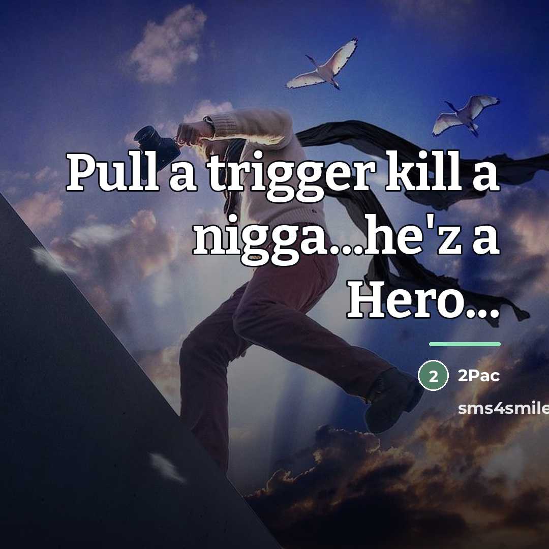 “Pull a trigger kill a nigga...he'z a Hero...…” quote by 2pac