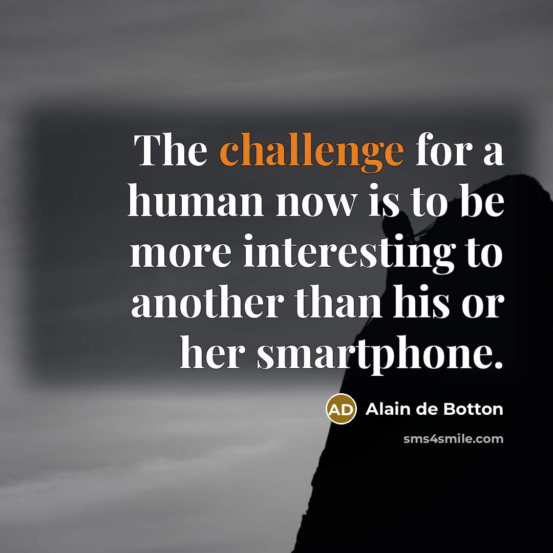 “The challenge for a human now is to be more…” quote by Alain de Botton