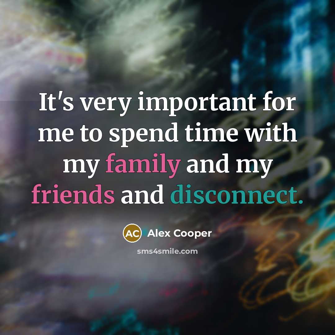“It's very important for me to spend time with my family and my friends and disconnect.” quote by Alex Cooper