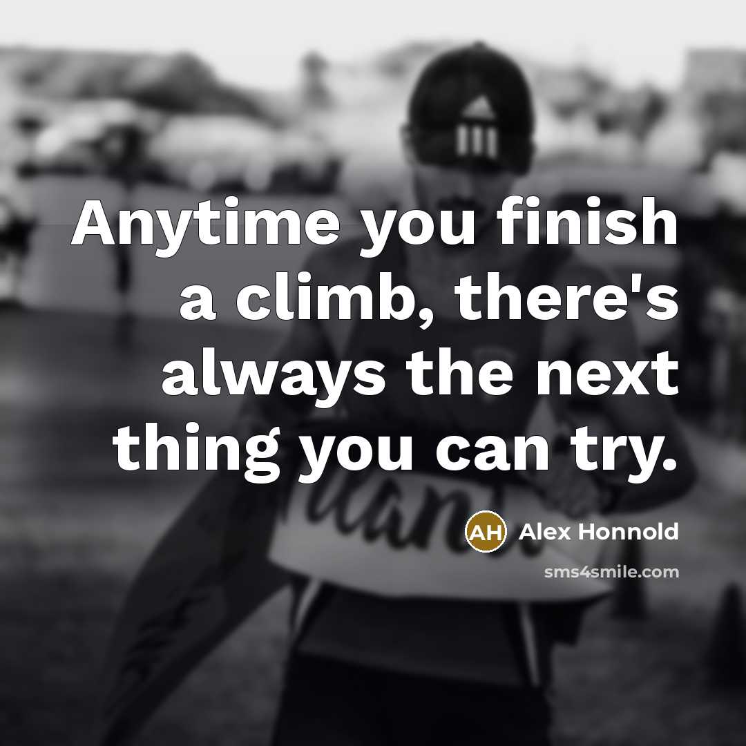 “Anytime you finish a climb, there's always the next thing…” quote by Alex Honnold