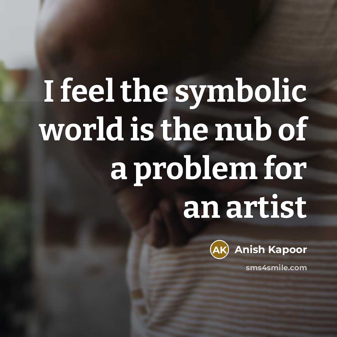 “I feel the symbolic world is the nub of a…” quote by Anish Kapoor