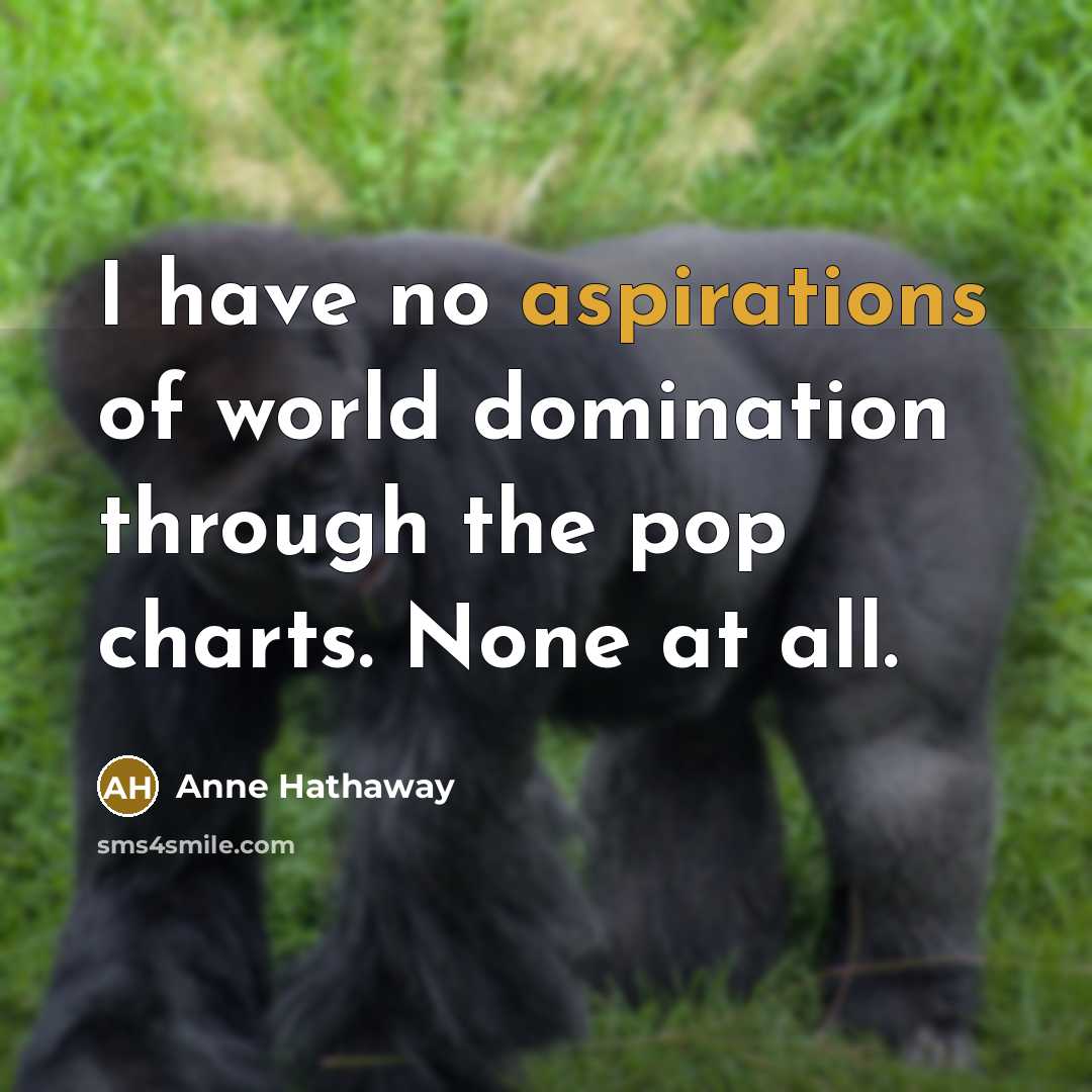 “I have no aspirations of world domination through the pop charts. None at all.” quote by Anne Hathaway