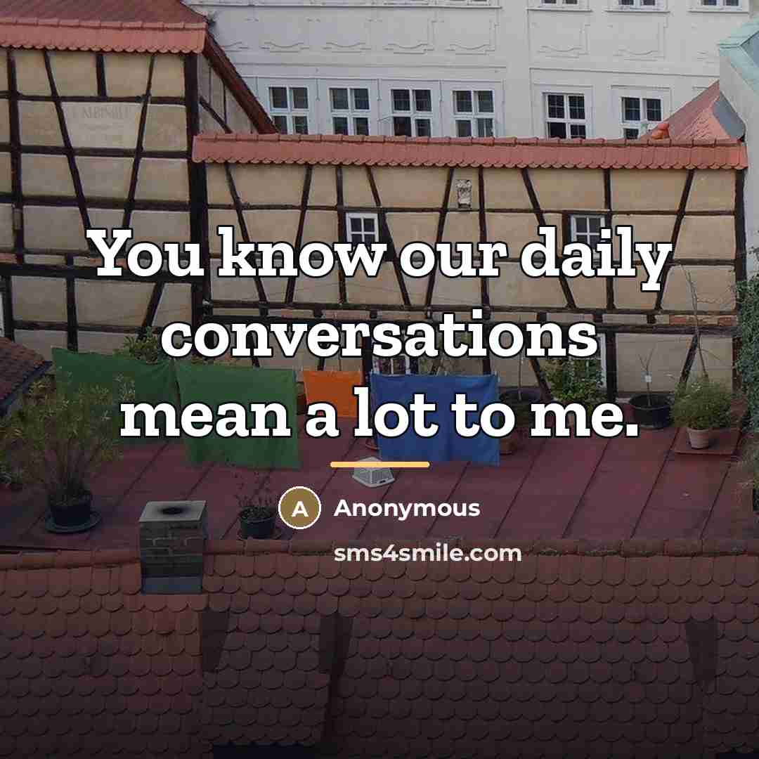 “You know our daily conversations mean a lot to me.…” quote by Anonymous