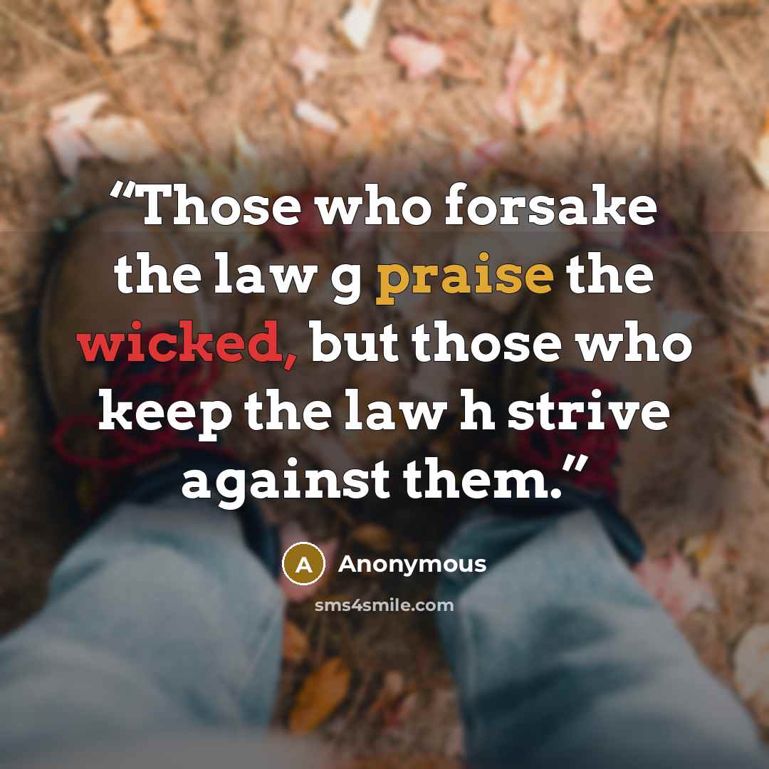 “Those who forsake the law g praise the wicked, but those who keep the law h strive against them.” quote by Anonymous