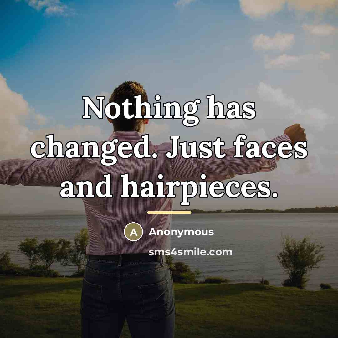 “Nothing has changed. Just faces and hairpieces.…” quote by Anonymous