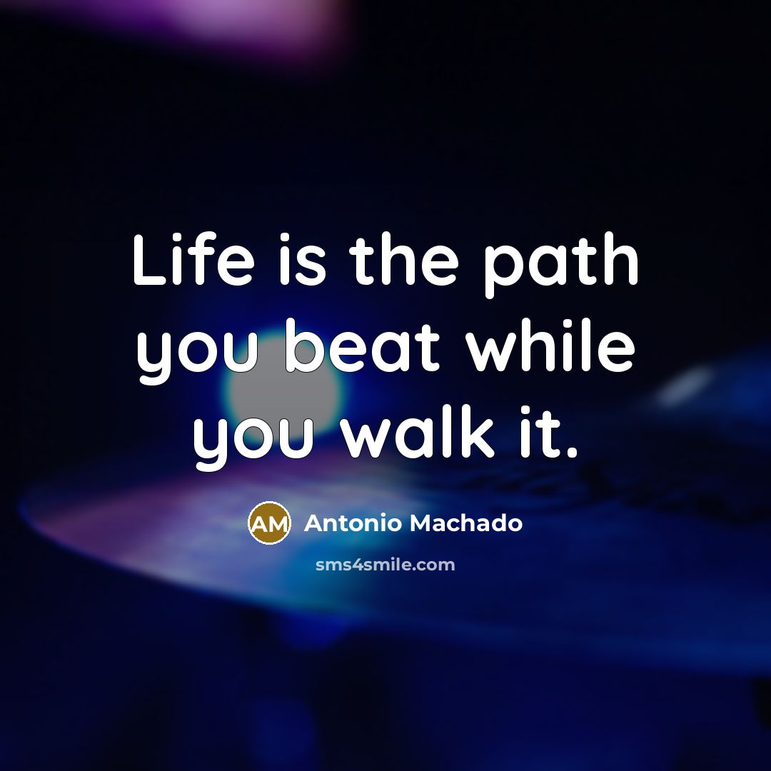 “Life is the path you beat while you walk it.…” quote by Antonio Machado