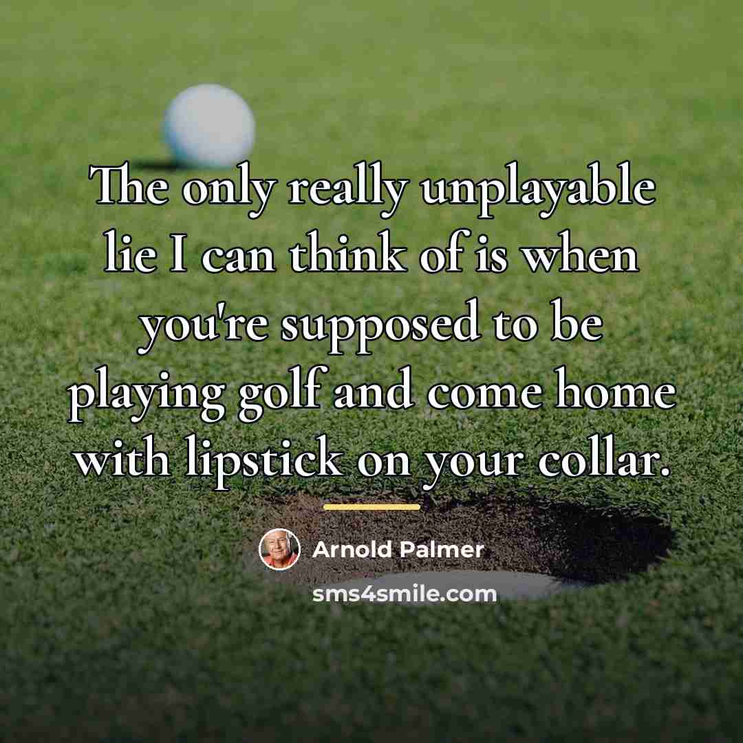 “The only really unplayable lie I can think of is…” quote by Arnold Palmer