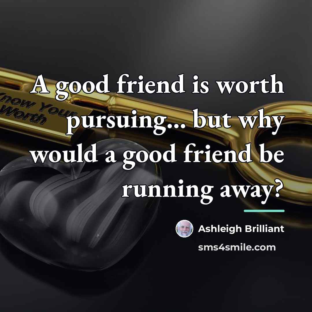 “A good friend is worth pursuing... but why would a…” quote by Ashleigh Brilliant