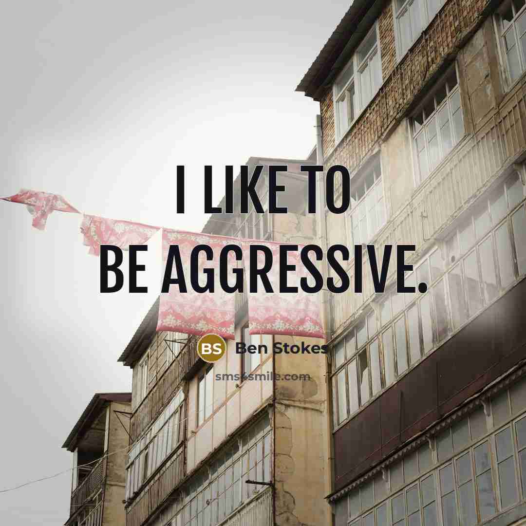 “I like to be aggressive.…” quote by Ben Stokes