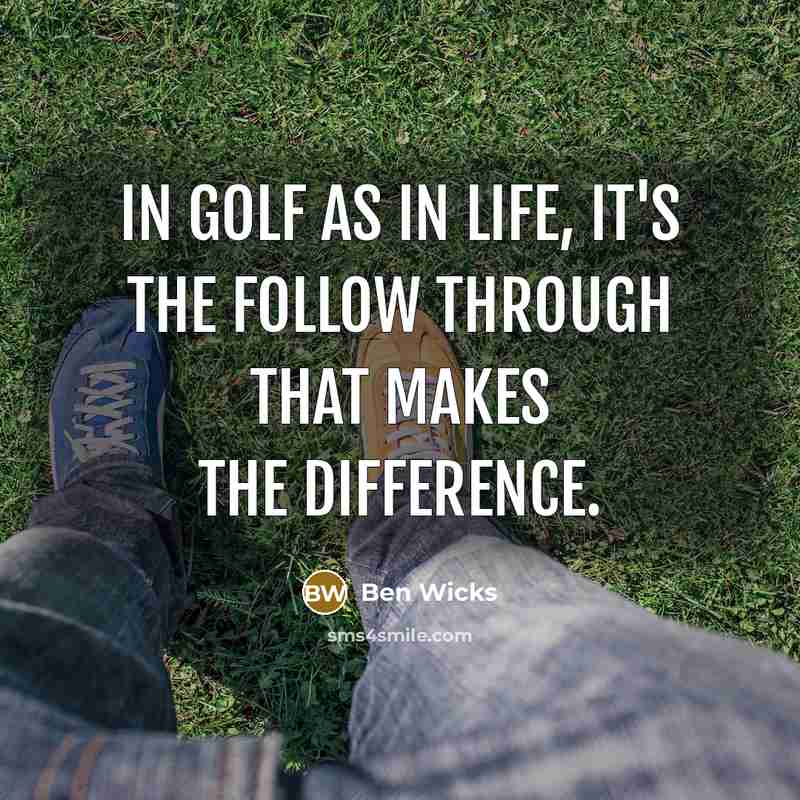 “In golf as in life, it's the follow through that makes the difference.” quote by Ben Wicks
