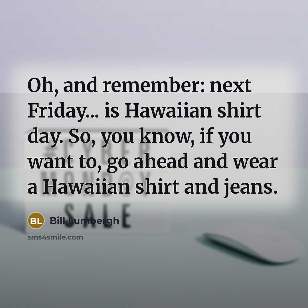“Oh, and remember: next Friday... is Hawaiian shirt day. So,…” quote by Bill Lumbergh