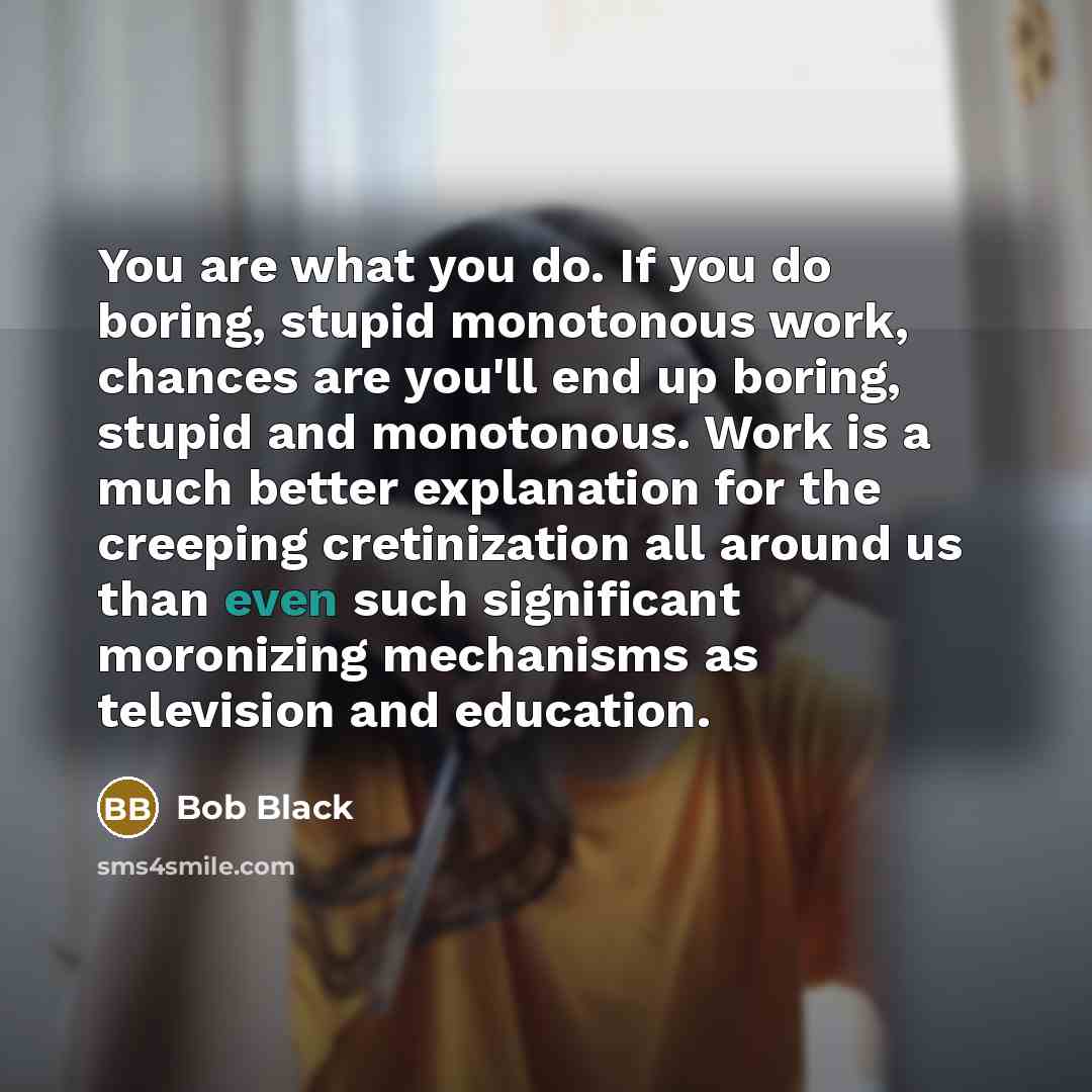 “You are what you do. If you do boring, stupid…” quote by Bob Black