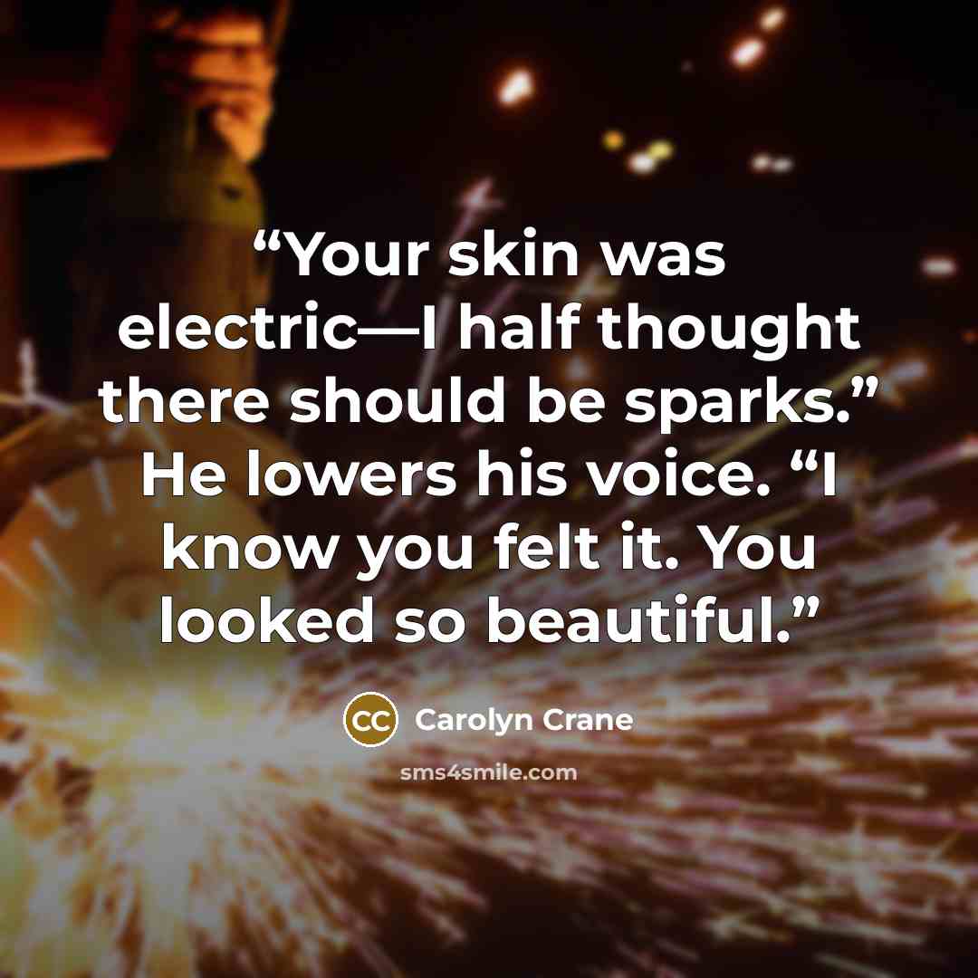 “Your skin was electric—I half thought there should be sparks.” He lowers his voice. “I know you felt it. You looked so beautiful.” quote by Carolyn Crane