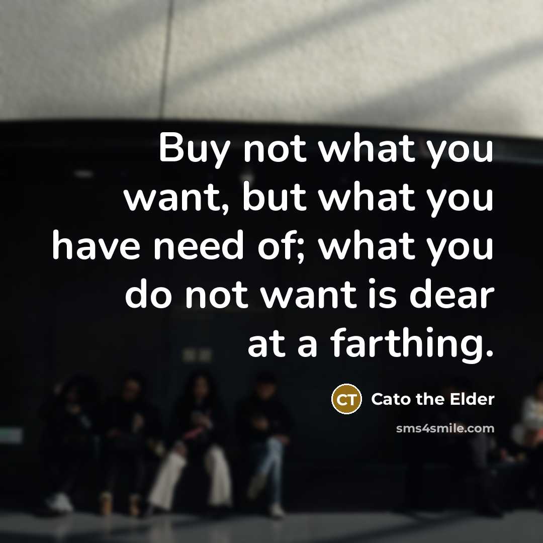 “Buy not what you want, but what you have need…” quote by Cato the Elder