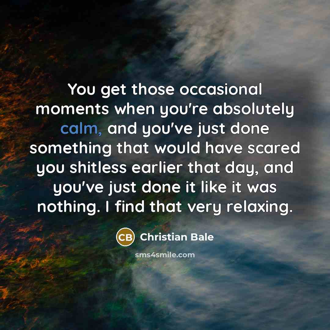 “You get those occasional moments when you're absolutely calm, and…” quote by Christian Bale
