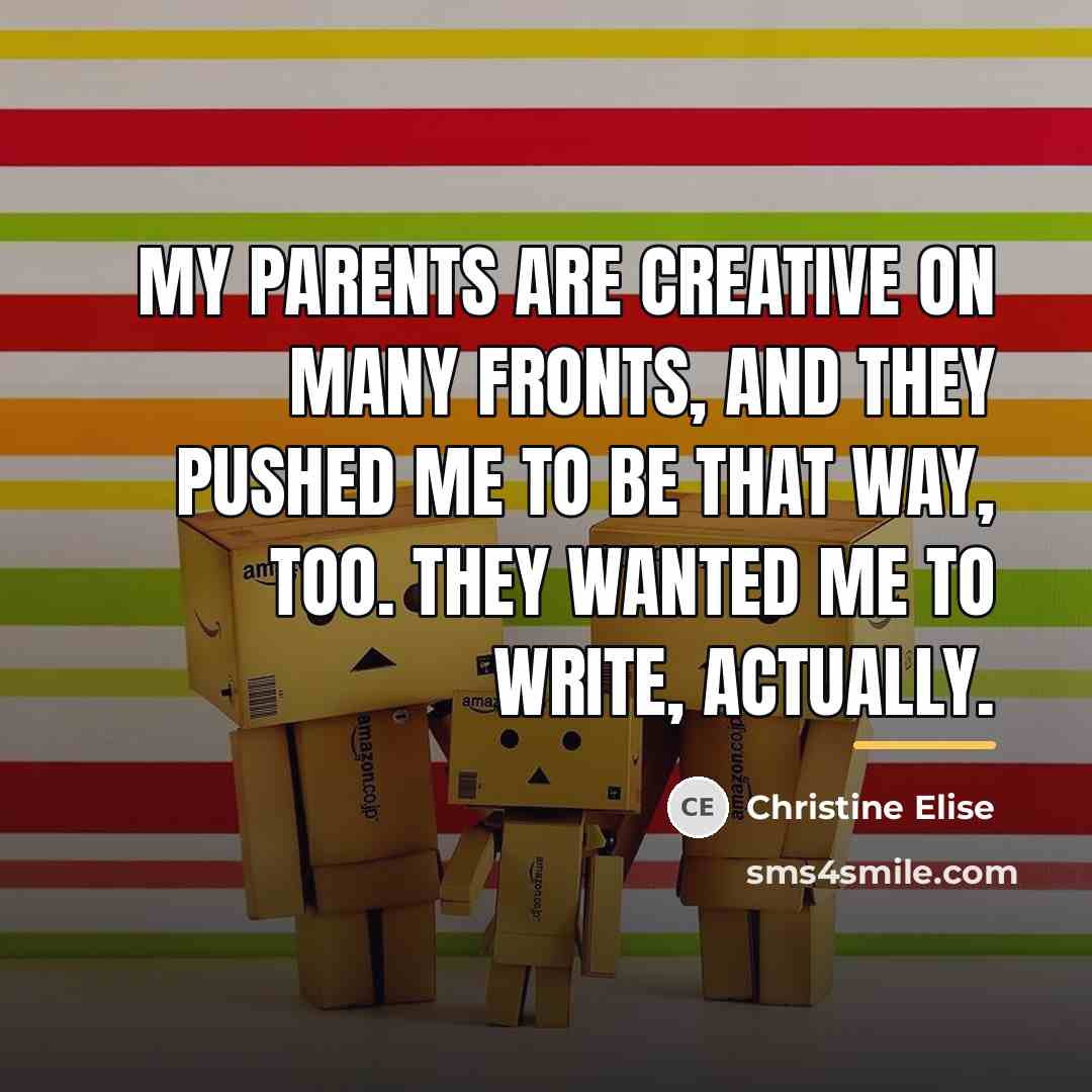 “My parents are creative on many fronts, and they pushed…” quote by Christine Elise