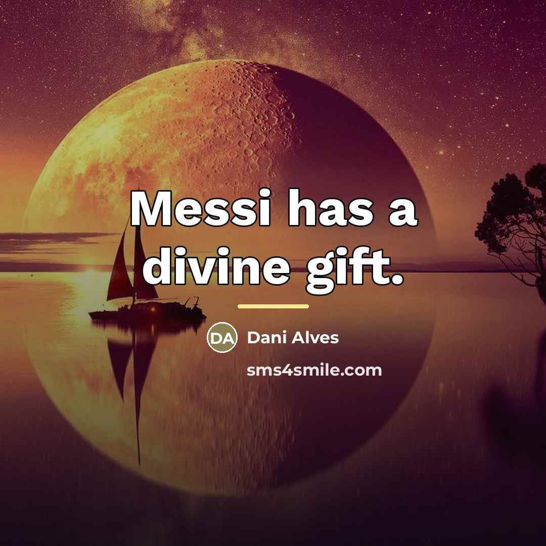“Messi has a divine gift.…” quote by Dani Alves