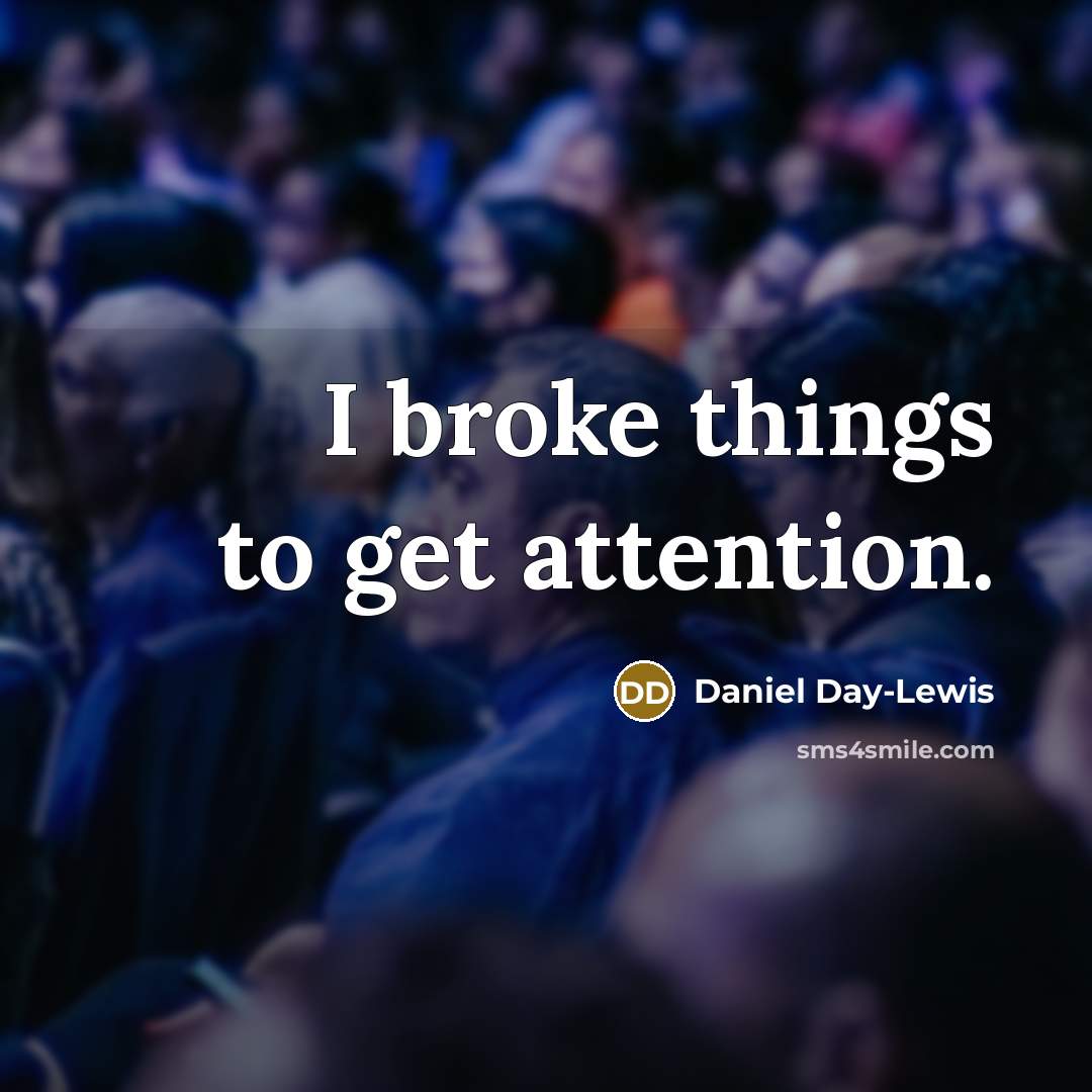 “I broke things to get attention.…” quote by Daniel Day-Lewis