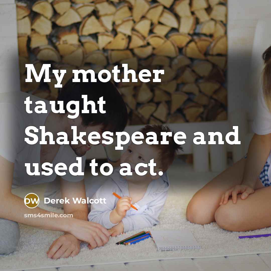 “My mother taught Shakespeare and used to act.…” quote by Derek Walcott