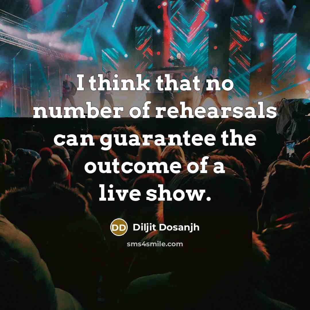“I think that no number of rehearsals can guarantee the…” quote by Diljit Dosanjh